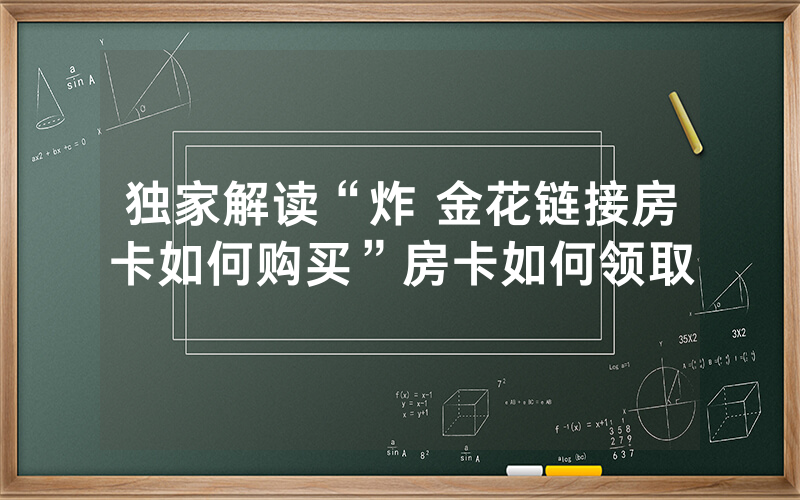 独家解读“炸 金花链接房卡如何购买”房卡如何领取