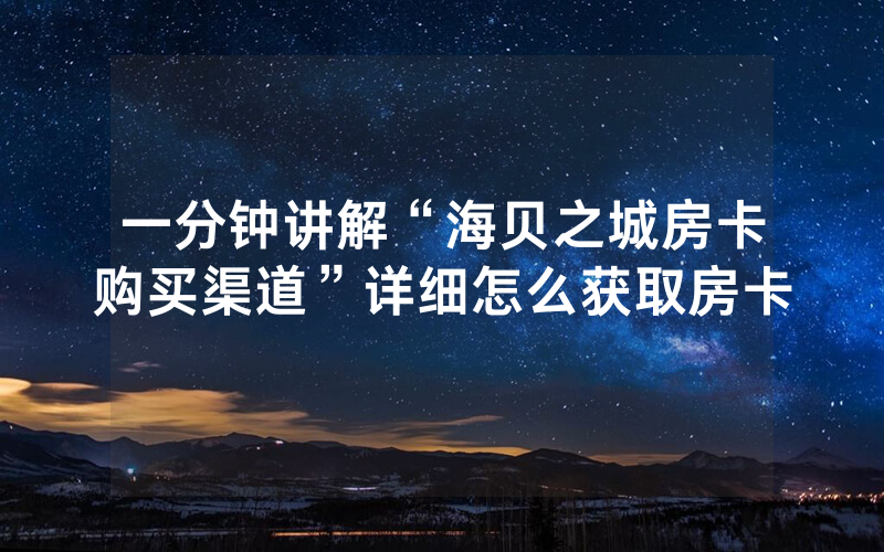 一分钟讲解“海贝之城房卡购买渠道”详细怎么获取房卡