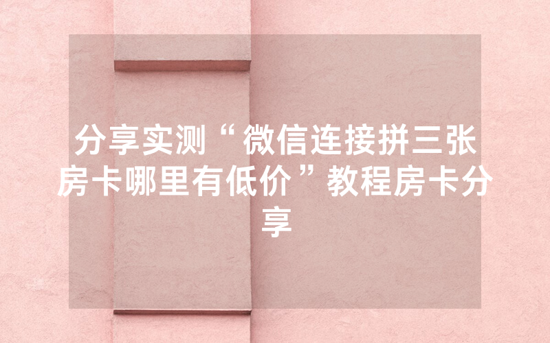 分享实测“微信连接拼三张房卡哪里有低价”教程房卡分享