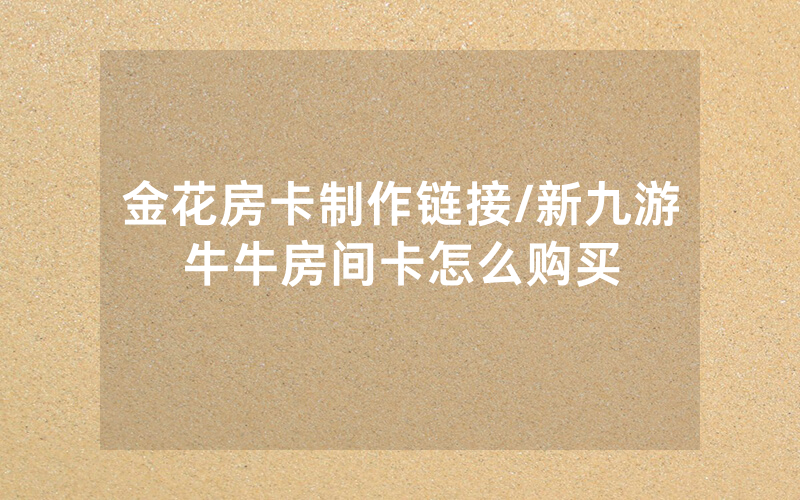 金花房卡制作链接/新九游牛牛房间卡怎么购买