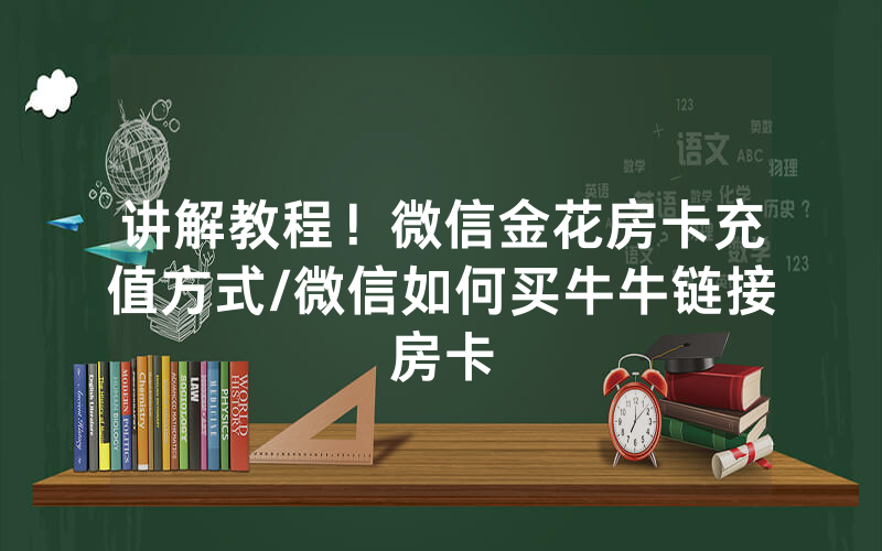 讲解教程！微信金花房卡充值方式/微信如何买牛牛链接房卡