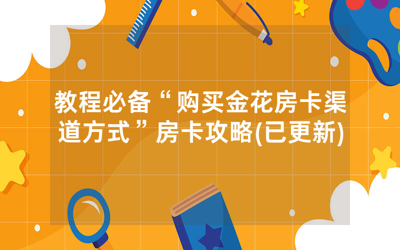 教程必备“购买金花房卡渠道方式”房卡攻略(已更新)