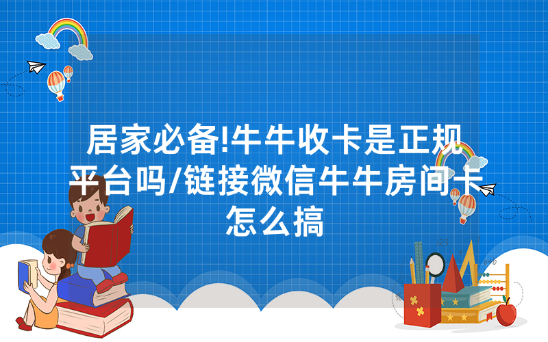 居家必备!牛牛收卡是正规平台吗/链接微信牛牛房间卡怎么搞