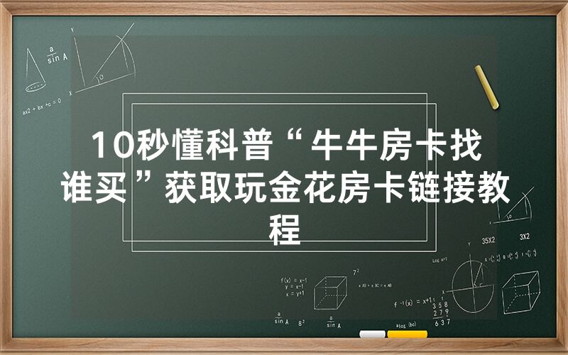 10秒懂科普“牛牛房卡找谁买”获取玩金花房卡链接教程