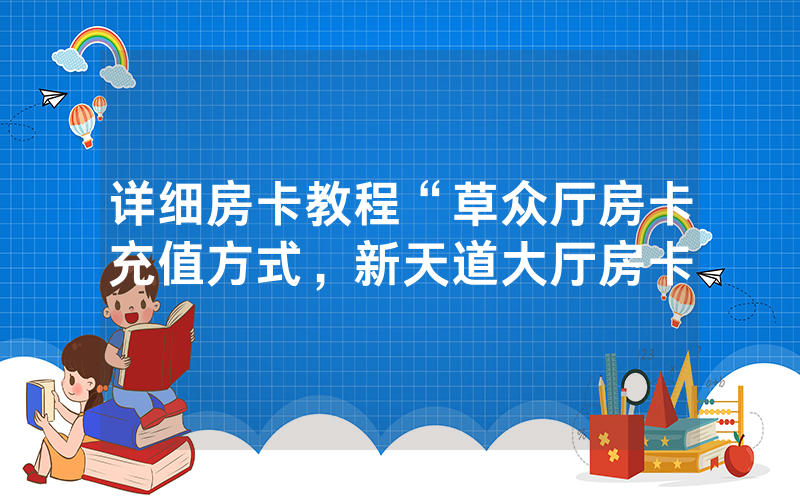 详细房卡教程“草众厅房卡充值方式，新天道大厅房卡