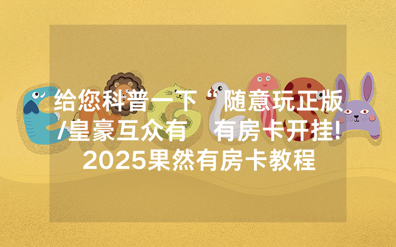 给您科普一下“随意玩正版/皇豪互众有沒有房卡开挂!2025果然有房卡教程