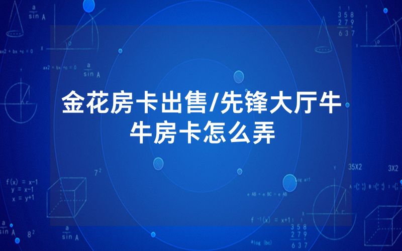 金花房卡出售/先锋大厅牛牛房卡怎么弄