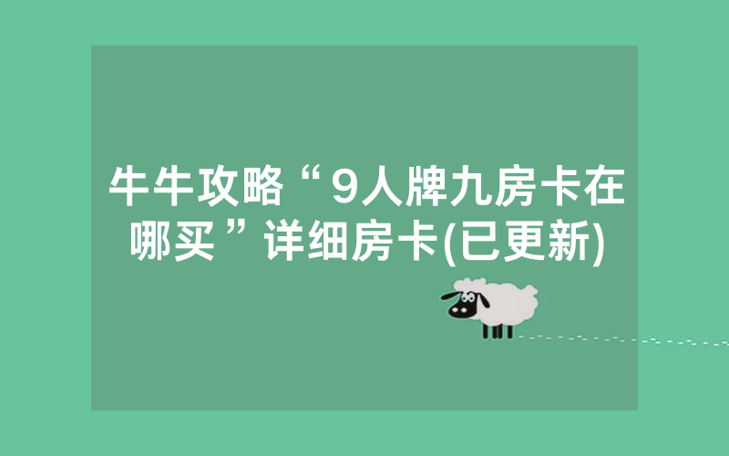 牛牛攻略“9人牌九房卡在哪买”详细房卡(已更新)