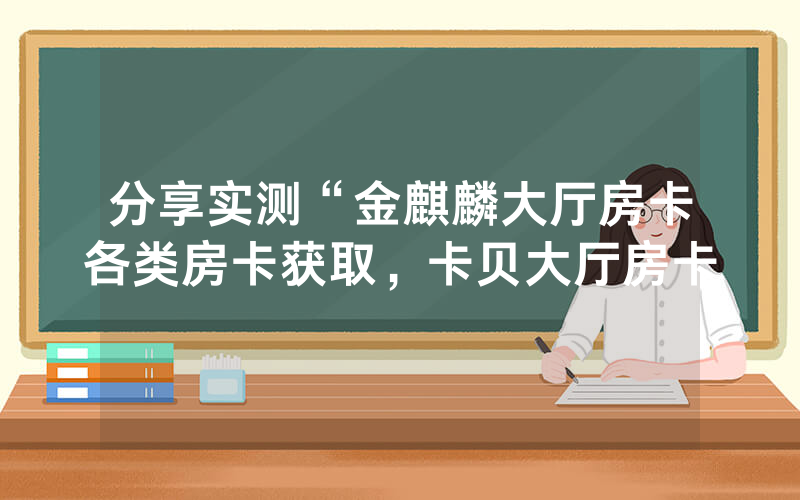 分享实测“金麒麟大厅房卡各类房卡获取，卡贝大厅房卡