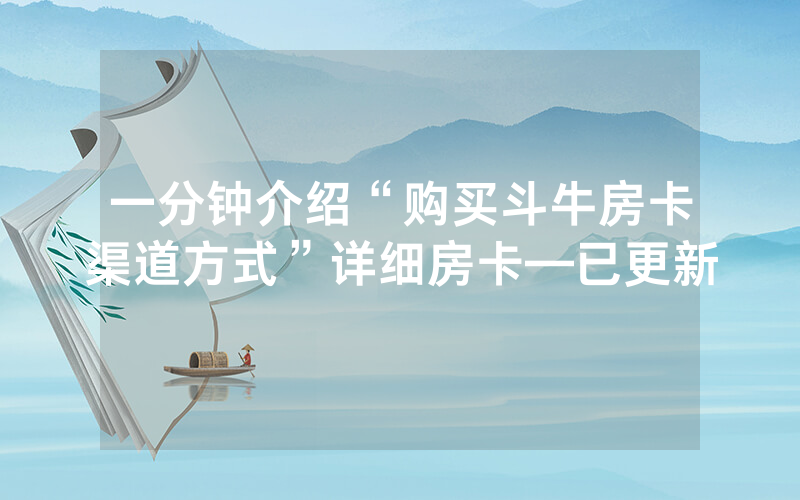 一分钟介绍“购买斗牛房卡渠道方式”详细房卡—已更新