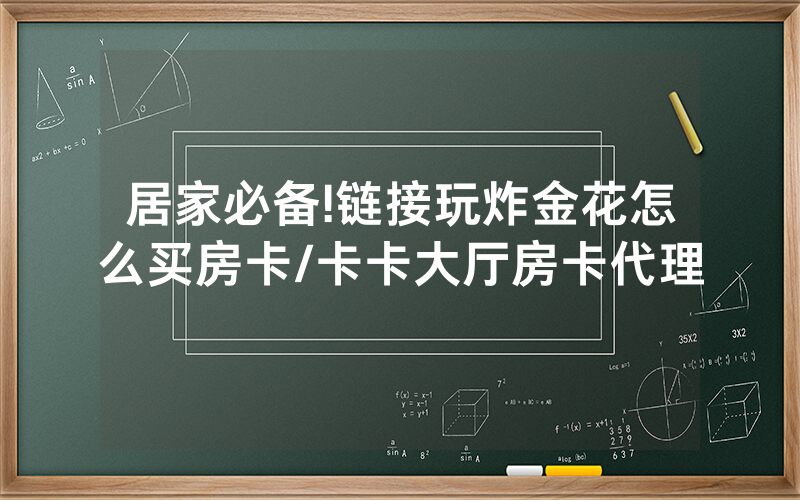 居家必备!链接玩炸金花怎么买房卡/卡卡大厅房卡代理