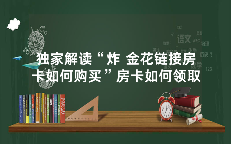 独家解读“炸 金花链接房卡如何购买”房卡如何领取