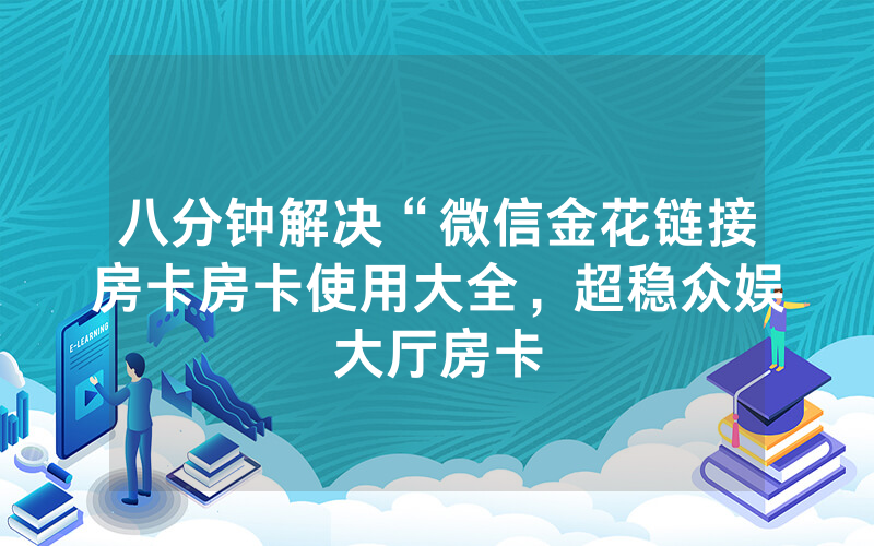 八分钟解决“微信金花链接房卡房卡使用大全，超稳众娱大厅房卡