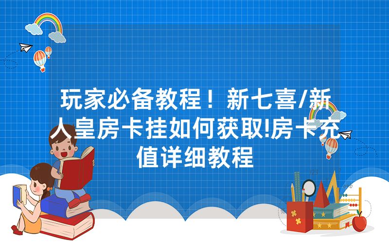 玩家必备教程！新七喜/新人皇房卡挂如何获取!房卡充值详细教程