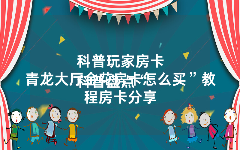 科普玩家房卡
科普盘点“青龙大厅金花房卡怎么买”教程房卡分享