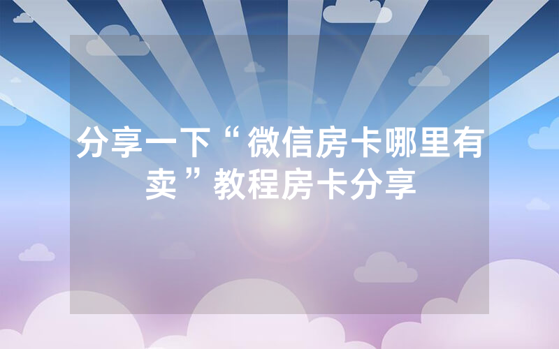 分享一下“微信房卡哪里有卖”教程房卡分享