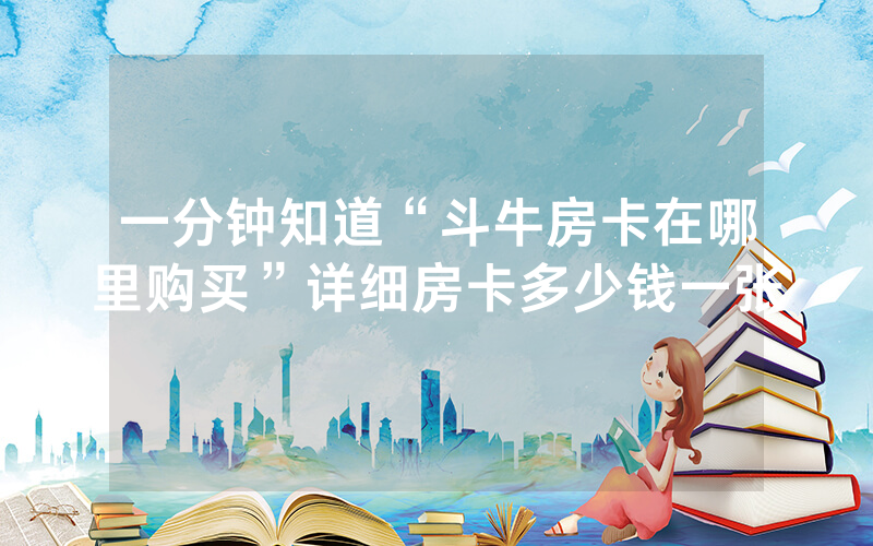 一分钟知道“斗牛房卡在哪里购买”详细房卡多少钱一张