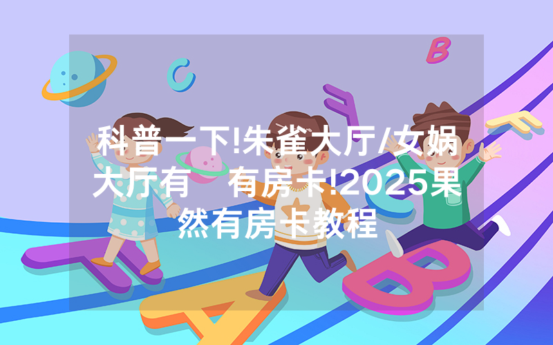 科普一下!朱雀大厅/女娲大厅有沒有房卡!2025果然有房卡教程