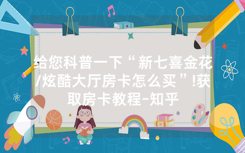 给您科普一下“新七喜金花/炫酷大厅房卡怎么买”!获取房卡教程-知乎