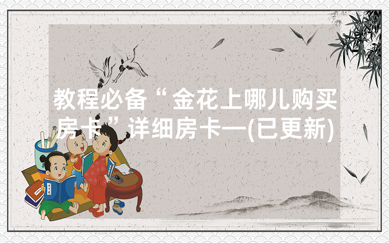 教程必备“金花上哪儿购买房卡”详细房卡—(已更新)