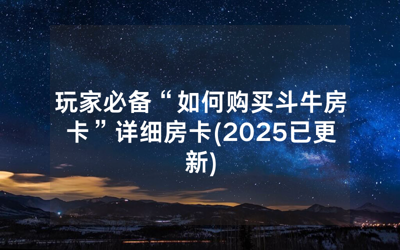 玩家必备“如何购买斗牛房卡”详细房卡(2025已更新)