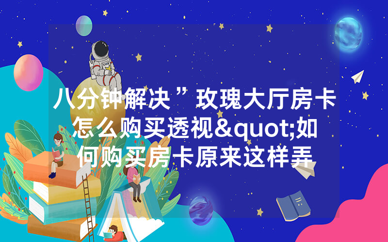 八分钟解决”玫瑰大厅房卡怎么购买透视"如何购买房卡原来这样弄