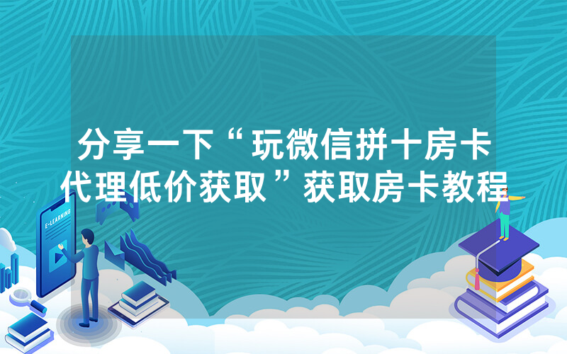 分享一下“玩微信拼十房卡代理低价获取”获取房卡教程