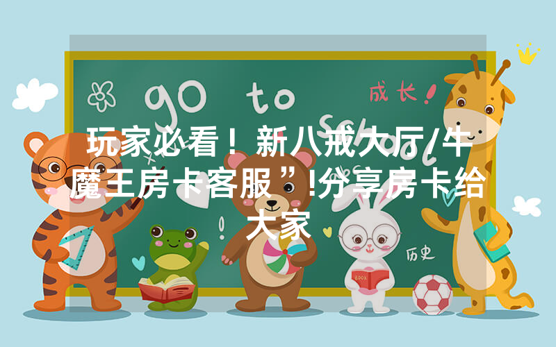 玩家必看！新八戒大厅/牛魔王房卡客服”!分享房卡给大家