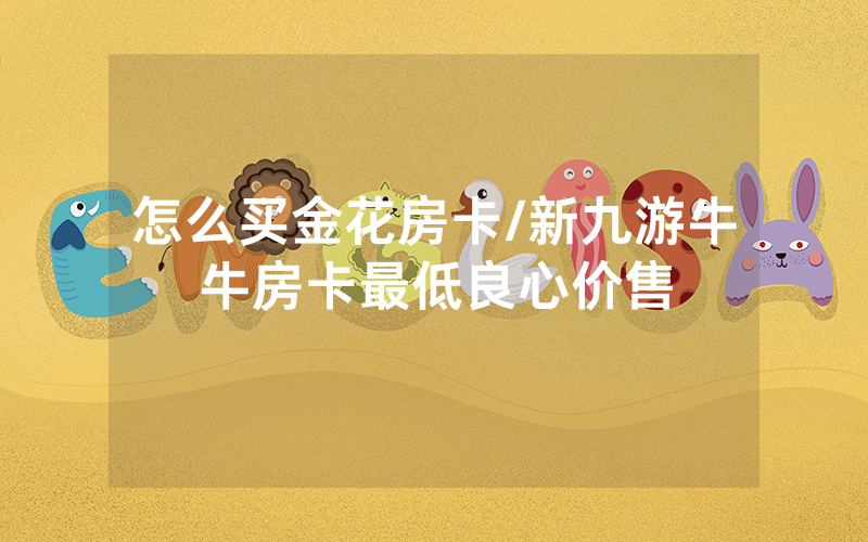 怎么买金花房卡/新九游牛牛房卡最低良心价售