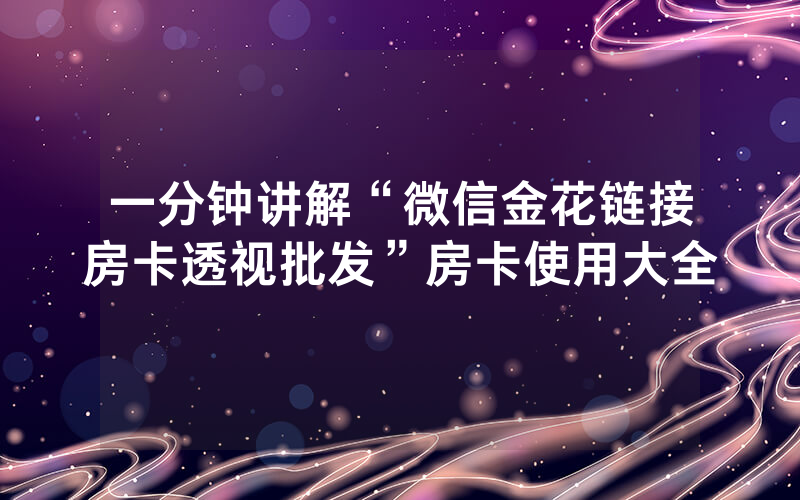 一分钟讲解“微信金花链接房卡透视批发”房卡使用大全