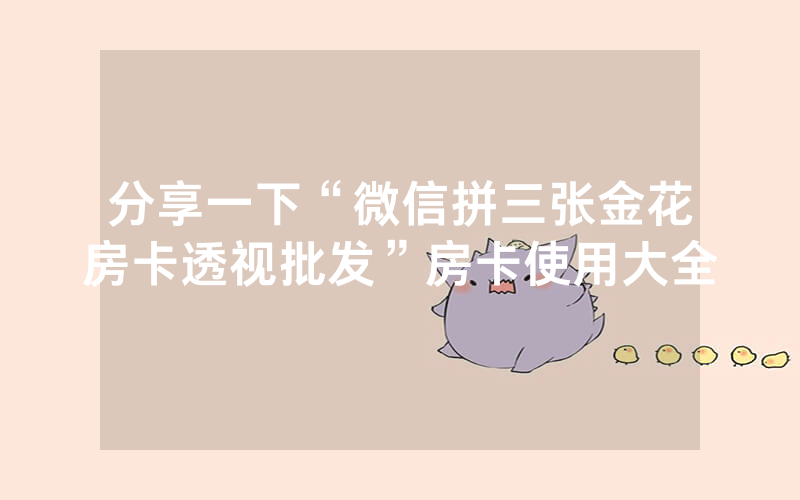 分享一下“微信拼三张金花房卡透视批发”房卡使用大全
