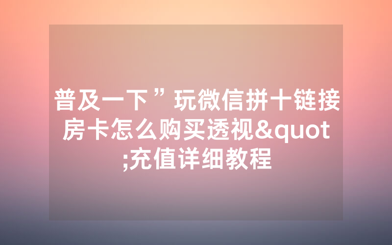 普及一下”玩微信拼十链接房卡怎么购买透视"充值详细教程