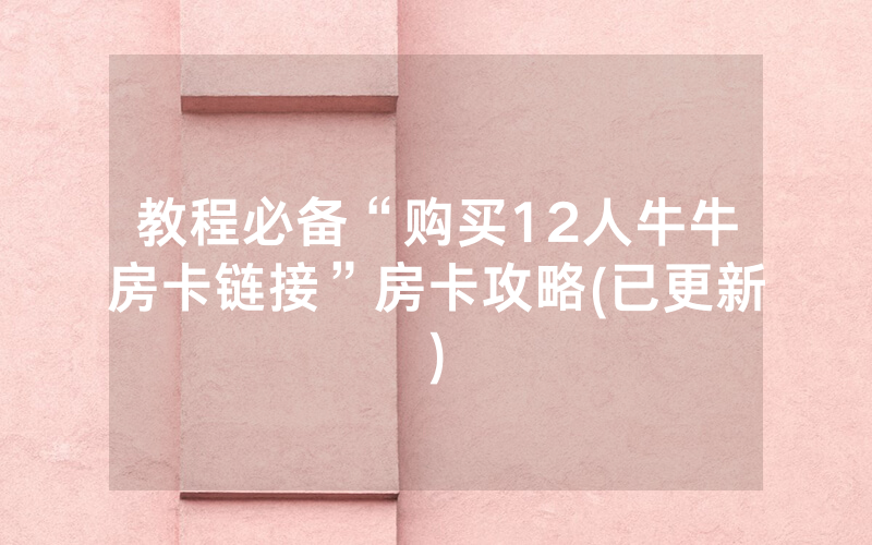 教程必备“购买12人牛牛房卡链接”房卡攻略(已更新)
