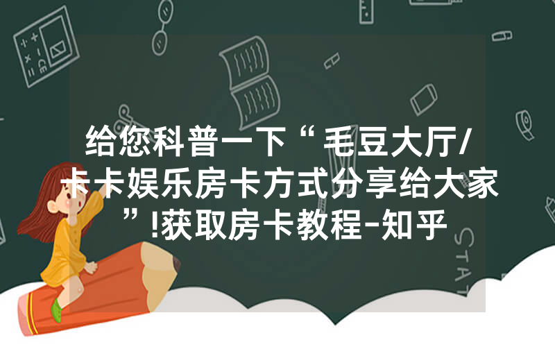 给您科普一下“毛豆大厅/卡卡娱乐房卡方式分享给大家”!获取房卡教程-知乎