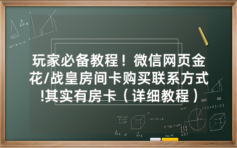 玩家必备教程！微信网页金花/战皇房间卡购买联系方式!其实有房卡（详细教程）
