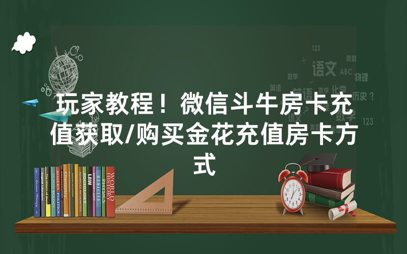 玩家教程！微信斗牛房卡充值获取/购买金花充值房卡方式