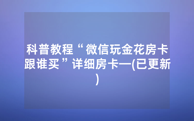 科普教程“微信玩金花房卡跟谁买”详细房卡—(已更新)
