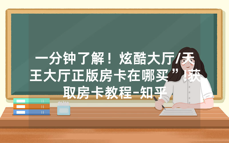 一分钟了解！炫酷大厅/天王大厅正版房卡在哪买”!获取房卡教程-知乎