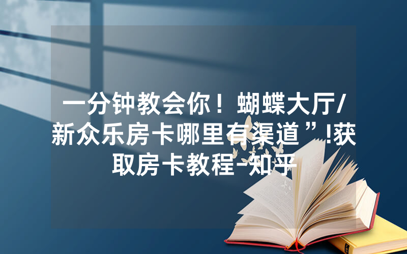 一分钟教会你！蝴蝶大厅/新众乐房卡哪里有渠道”!获取房卡教程-知乎
