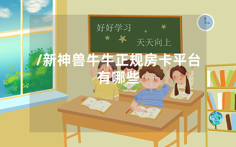 /新神兽牛牛正规房卡平台有哪些