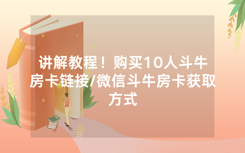 讲解教程！购买10人斗牛房卡链接/微信斗牛房卡获取方式