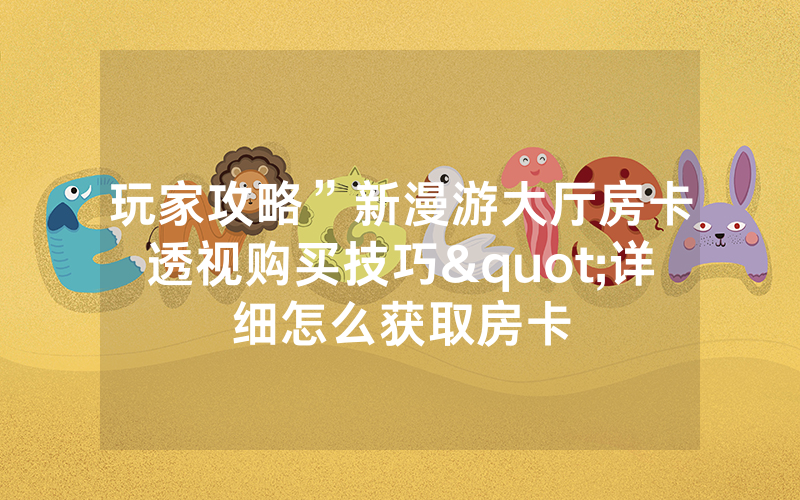 玩家攻略”新漫游大厅房卡透视购买技巧"详细怎么获取房卡