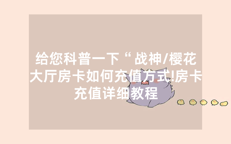 给您科普一下“战神/樱花大厅房卡如何充值方式!房卡充值详细教程