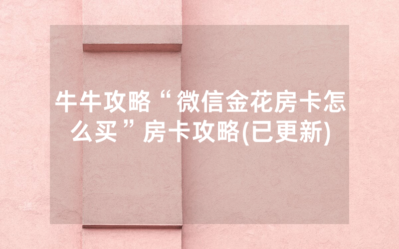 牛牛攻略“微信金花房卡怎么买”房卡攻略(已更新)