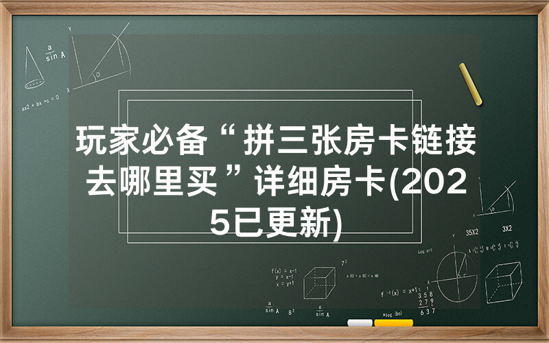 玩家必备“拼三张房卡链接去哪里买”详细房卡(2025已更新)