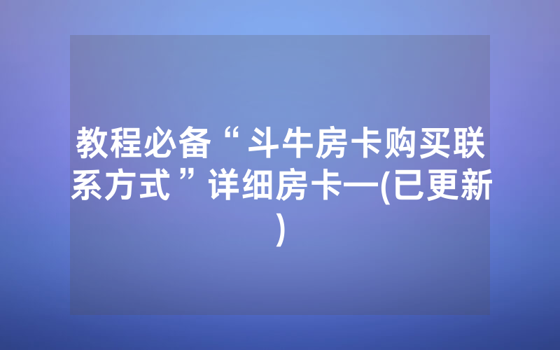 教程必备“斗牛房卡购买联系方式”详细房卡—(已更新)