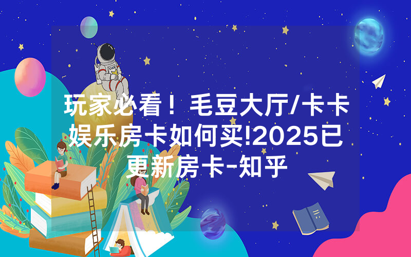 玩家必看！毛豆大厅/卡卡娱乐房卡如何买!2025已更新房卡-知乎