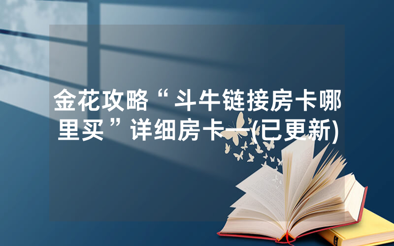 金花攻略“斗牛链接房卡哪里买”详细房卡—(已更新)