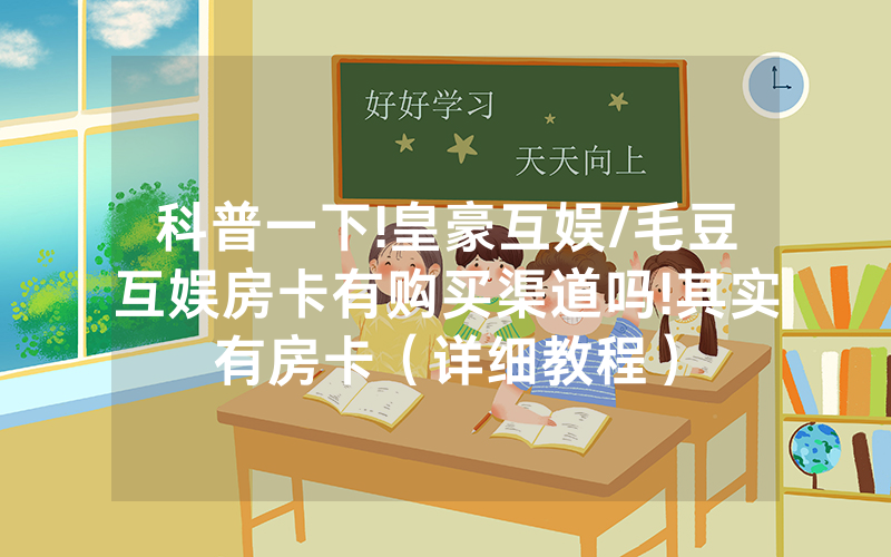 科普一下!皇豪互娱/毛豆互娱房卡有购买渠道吗!其实有房卡（详细教程）