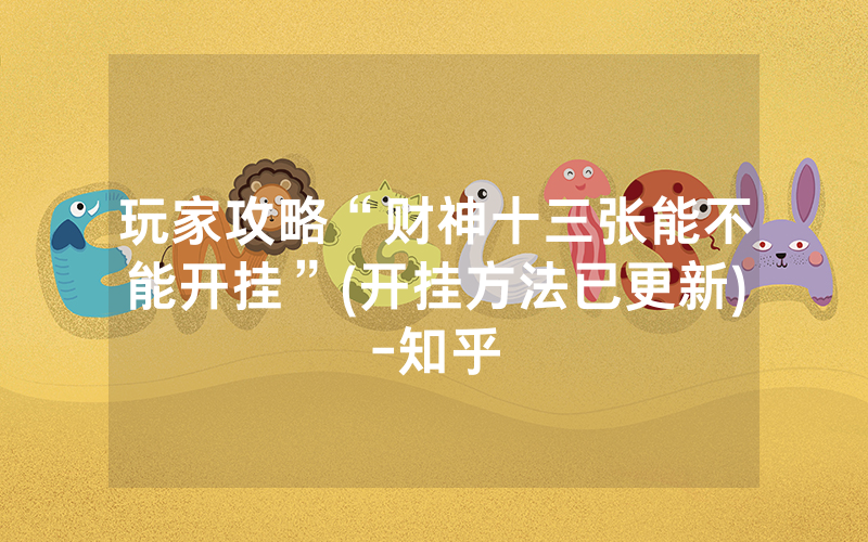 玩家攻略“财神十三张能不能开挂”(开挂方法已更新)-知乎_单机游戏_热力游网